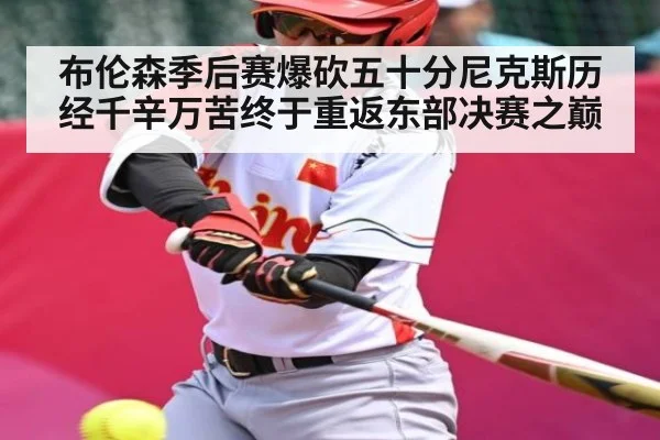 布伦森季后赛爆砍五十分尼克斯历经千辛万苦终于重返东部决赛之巅 | Kaiyun Sports