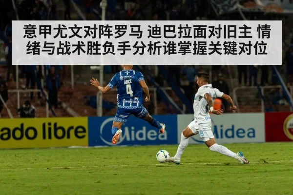 意甲尤文对阵罗马 迪巴拉面对旧主 情绪与战术胜负手分析谁掌握关键对位 | Kaiyun Sports