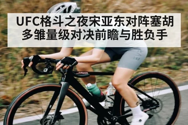 UFC格斗之夜宋亚东对阵塞胡多雏量级对决前瞻与胜负手 | Kaiyun Sports