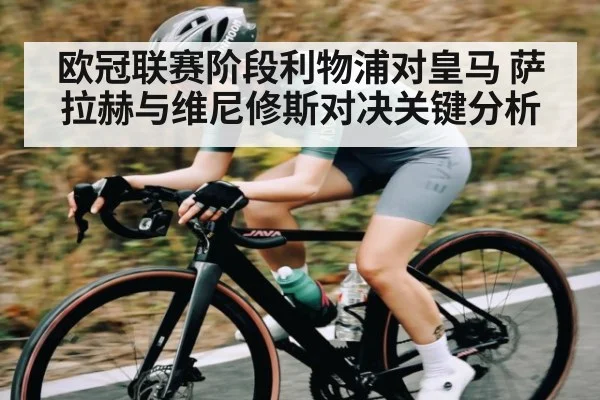 欧冠联赛阶段利物浦对皇马 萨拉赫与维尼修斯对决关键分析 | Kaiyun Sports