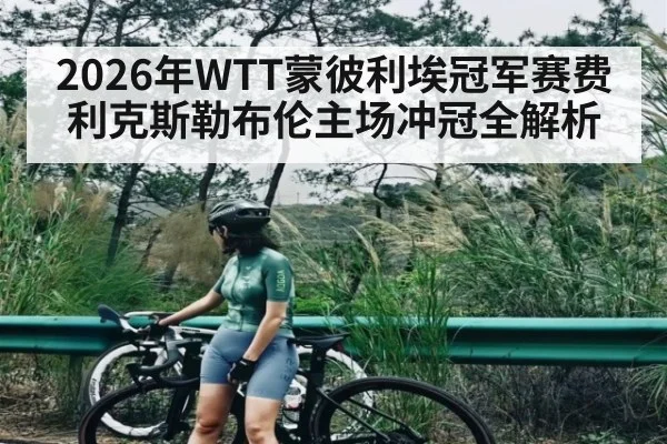 2026年WTT蒙彼利埃冠军赛费利克斯勒布伦主场冲冠全解析 | Kaiyun Sports